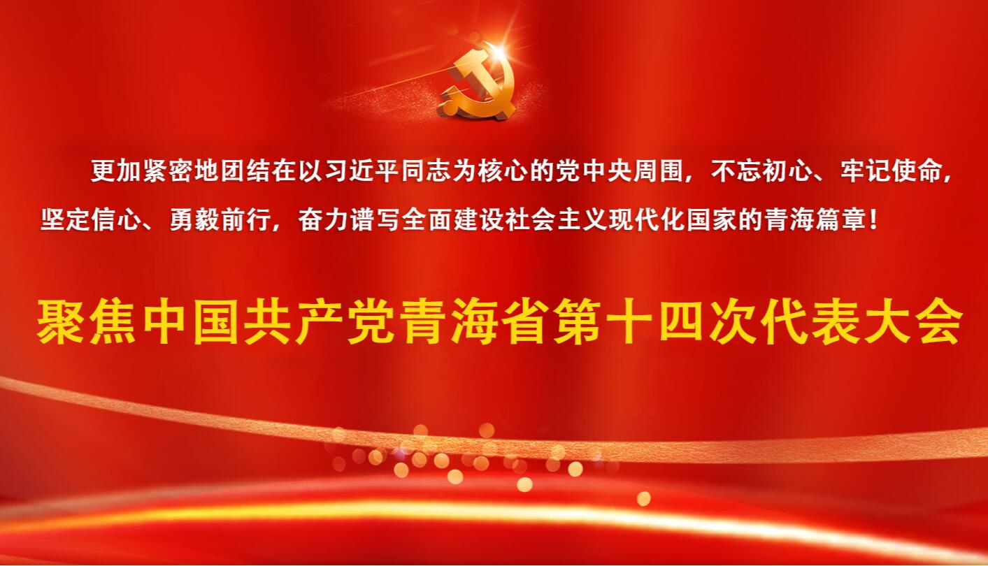 聚焦中國(guó)共產(chǎn)黨青海省第十四次代表大會(huì)