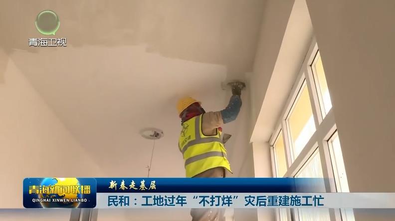 【新春走基層】民和：工地過年“不打烊” 災(zāi)后重建施工忙
