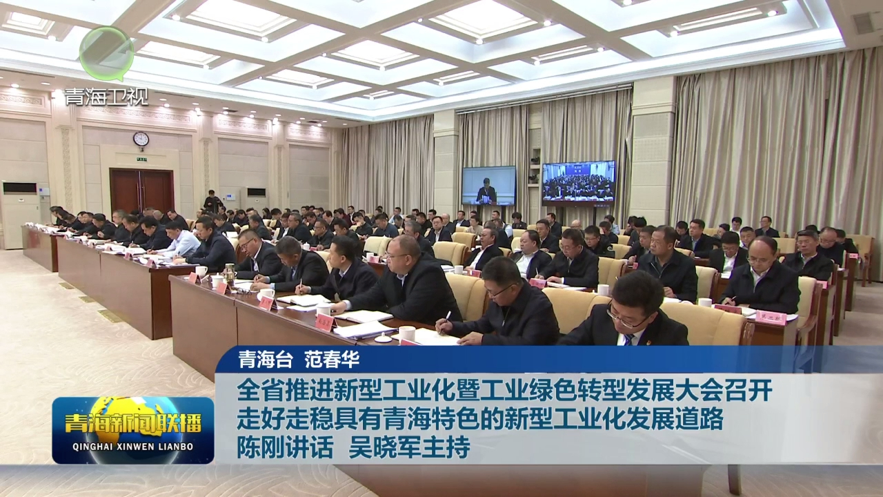 全省推進新型工業(yè)化暨工業(yè)綠色轉(zhuǎn)型發(fā)展大會召開 走好走穩(wěn)具有青海特色的新型工業(yè)化發(fā)展道路 陳剛講話 吳曉軍主持