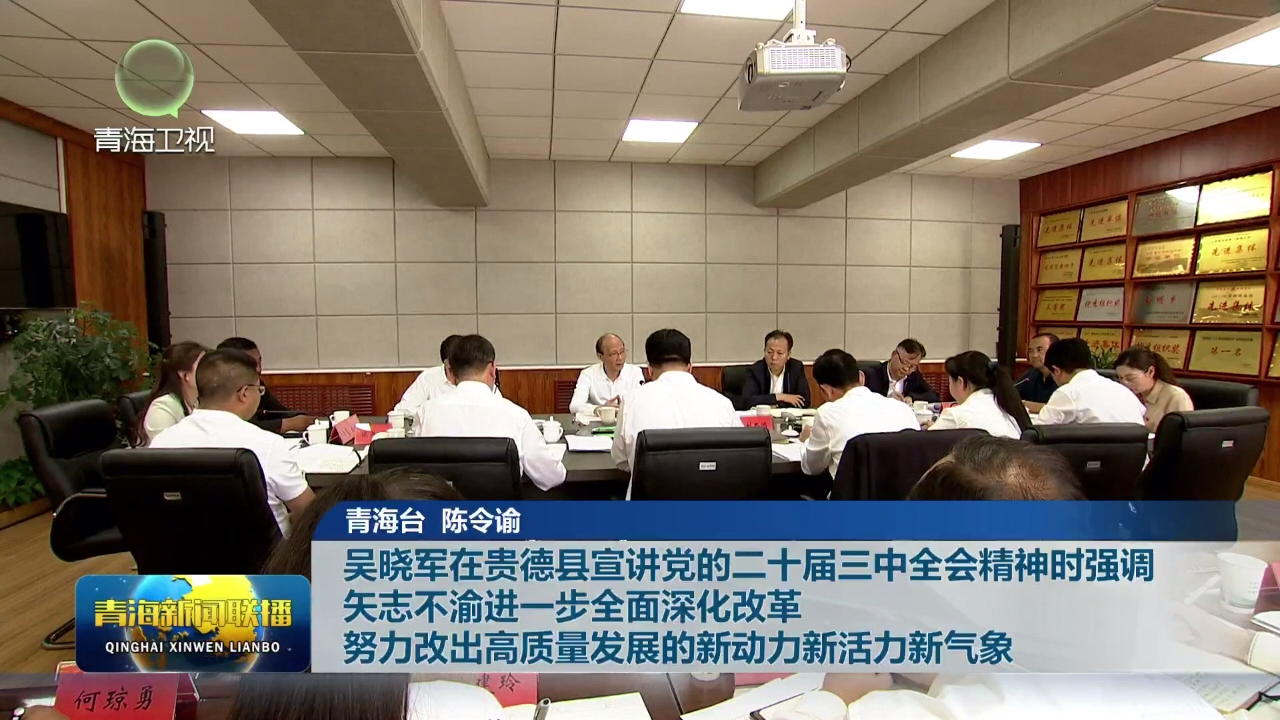 吳曉軍在貴德縣宣講黨的二十屆三中全會精神時強(qiáng)調(diào) 矢志不渝進(jìn)一步全面深化改革 努力改出高質(zhì)量發(fā)展的新動力新活力新氣象