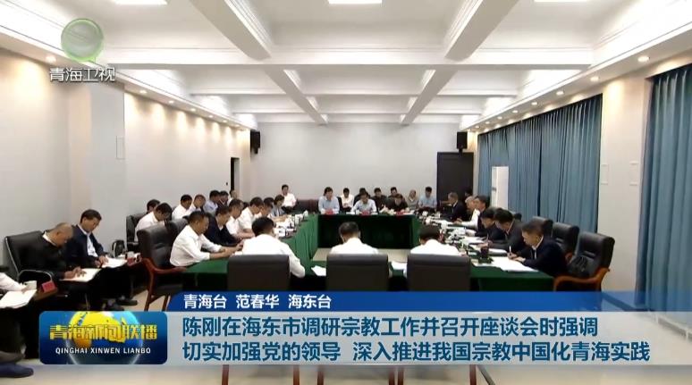 陳剛在海東市調(diào)研宗教工作并召開座談會時強(qiáng)調(diào) 切實(shí)加強(qiáng)黨的領(lǐng)導(dǎo) 深入推進(jìn)我國宗教中國化青海實(shí)踐