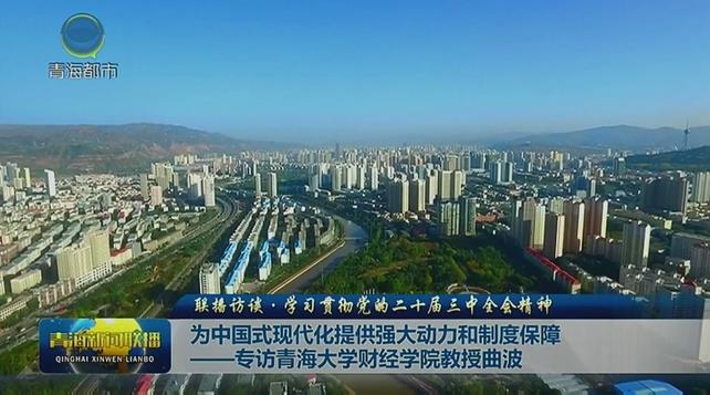 【聯(lián)播訪談·學(xué)習(xí)貫徹黨的二十屆三中全會(huì)精神】為中國式現(xiàn)代化提供強(qiáng)大動(dòng)力和制度保障——專訪青海大學(xué)財(cái)經(jīng)學(xué)院教授曲波