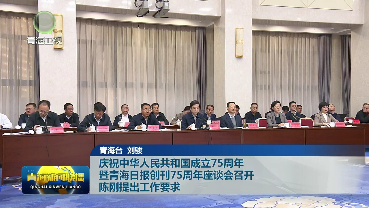 慶祝中華人民共和國(guó)成立75周年暨青海日?qǐng)?bào)創(chuàng)刊75周年座談會(huì)召開(kāi) 陳剛提出工作要求