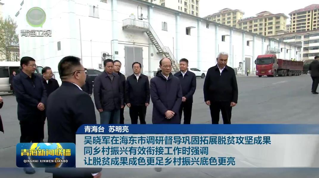吳曉軍在海東市調(diào)研督導(dǎo)鞏固拓展脫貧攻堅(jiān)成果同鄉(xiāng)村振興有效銜接工作時(shí)強(qiáng)調(diào) 讓脫貧成果成色更足鄉(xiāng)村振興底色更亮