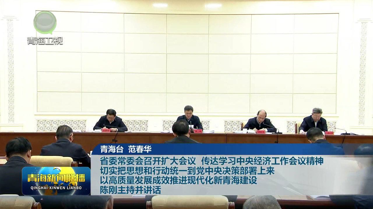 省委常委會(huì)召開擴(kuò)大會(huì)議 傳達(dá)學(xué)習(xí)中央經(jīng)濟(jì)工作會(huì)議精神 切實(shí)把思想和行動(dòng)統(tǒng)一到黨中央決策部署上來(lái) 以高質(zhì)量發(fā)展成效推進(jìn)現(xiàn)代化新青海建設(shè) 陳剛主持并講話
