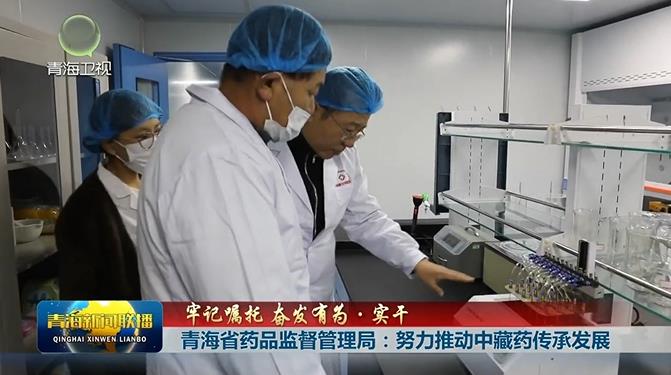 【牢記囑托 奮發(fā)有為·實(shí)干】青海省藥品監(jiān)督管理局：努力推動(dòng)中藏藥傳承發(fā)展