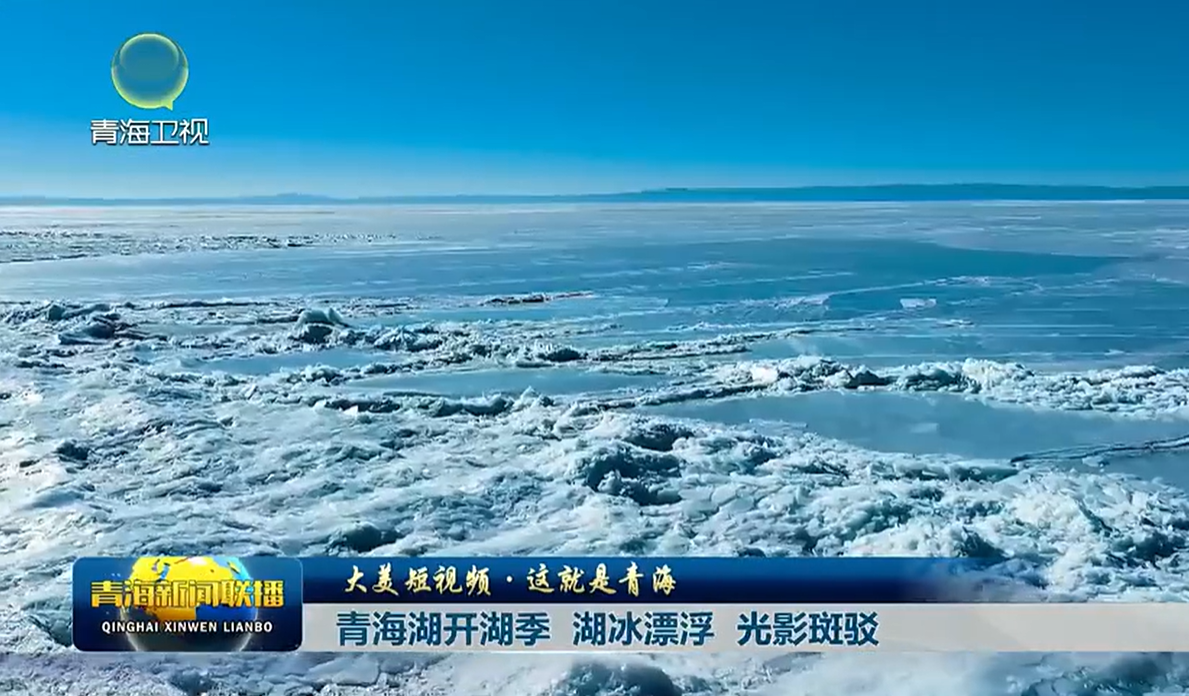 【大美短視頻·這就是青海】青海湖開湖季 湖冰漂浮 光影斑駁