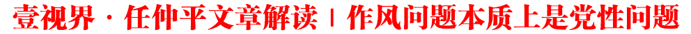 壹視界·任仲平文章解讀｜作風(fēng)問題本質(zhì)上是黨性問題