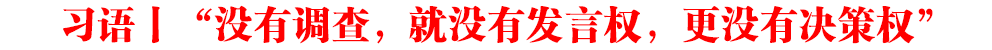 習(xí)語丨“沒有調(diào)查，就沒有發(fā)言權(quán)，更沒有決策權(quán)”