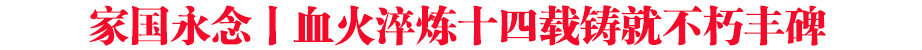 家國(guó)永念丨血火淬煉十四載 鑄就不朽民族豐碑