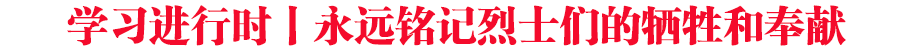 學(xué)習(xí)進(jìn)行時(shí)｜永遠(yuǎn)銘記烈士們的犧牲和奉獻(xiàn)