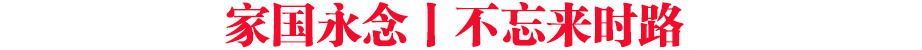 家國永念丨不忘來時路