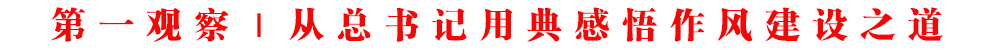第一觀察｜從總書記用典感悟作風(fēng)建設(shè)之道