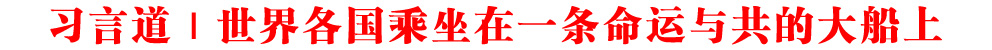 習言道丨世界各國乘坐在一條命運與共的大船上