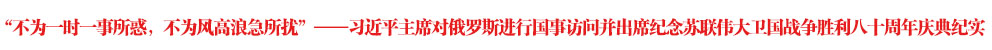 “不為一時(shí)一事所惑，不為風(fēng)高浪急所擾”——習(xí)近平主席對俄羅斯進(jìn)行國事訪問并出席紀(jì)念蘇聯(lián)偉大衛(wèi)國戰(zhàn)爭勝利八十周年慶典紀(jì)實(shí)
