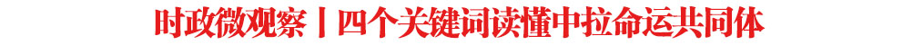 時政微觀察丨四個關(guān)鍵詞讀懂中拉命運共同體