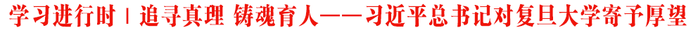 學(xué)習(xí)進(jìn)行時(shí)｜追尋真理 鑄魂育人——習(xí)近平總書記對(duì)復(fù)旦大學(xué)寄予厚望