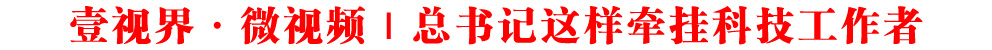 壹視界·微視頻|總書記這樣牽掛科技工作者