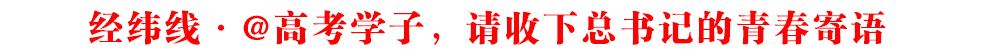 經(jīng)緯線·@高考學(xué)子，請(qǐng)收下總書記的青春寄語(yǔ)