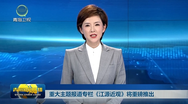 重大主題報道專欄《江源近觀》將重磅推出