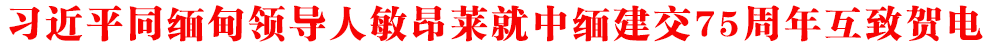 習近平同緬甸領導人敏昂萊就中緬建交75周年互致賀電