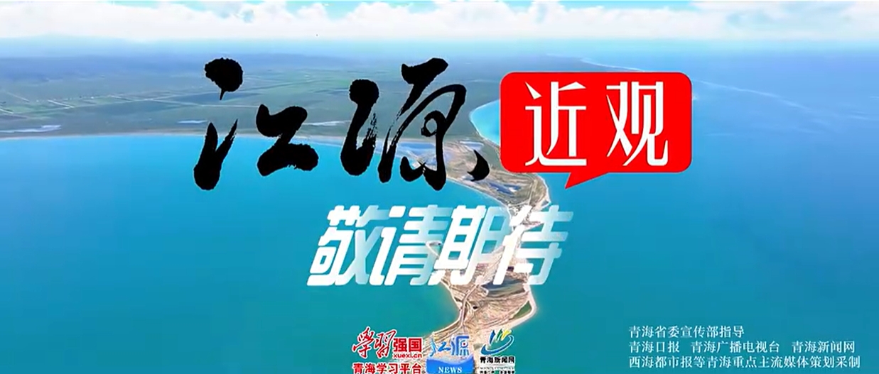 青海重大主題報道專欄《江源近觀》即將重磅推出，敬請關(guān)注