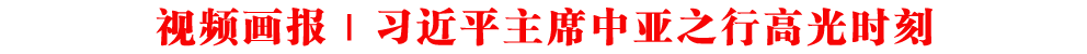 視頻畫報｜習近平主席中亞之行高光時刻
