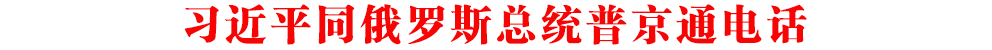 習(xí)近平同俄羅斯總統(tǒng)普京通電話