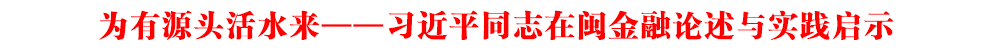 為有源頭活水來——習(xí)近平同志在閩金融論述與實踐啟示