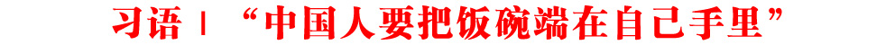 習(xí)語丨“中國人要把飯碗端在自己手里”