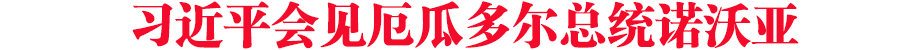 習(xí)近平會(huì)見(jiàn)厄瓜多爾總統(tǒng)諾沃亞