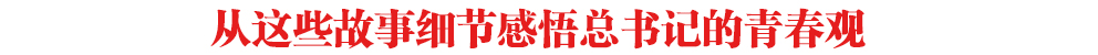 從這些故事細(xì)節(jié)感悟總書(shū)記的青春觀