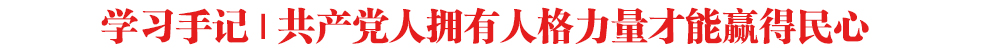 學(xué)習(xí)手記｜共產(chǎn)黨人擁有人格力量才能贏得民心