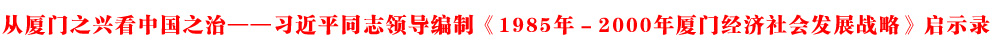 從廈門之興看中國之治——習(xí)近平同志領(lǐng)導(dǎo)編制《1985年－2000年廈門經(jīng)濟(jì)社會發(fā)展戰(zhàn)略》啟示錄