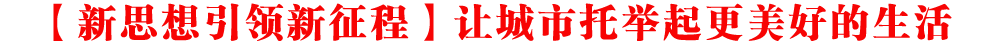 【新思想引領(lǐng)新征程】讓城市托舉起更美好的生活