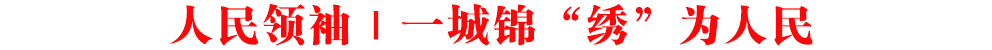人民領(lǐng)袖｜一城錦“繡”為人民