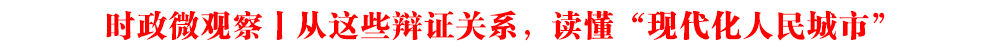 時(shí)政微觀察丨從這些辯證關(guān)系,讀懂“現(xiàn)代化人民城市”